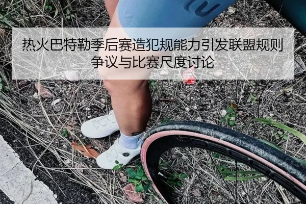 热火巴特勒季后赛造犯规能力引发联盟规则争议与比赛尺度讨论