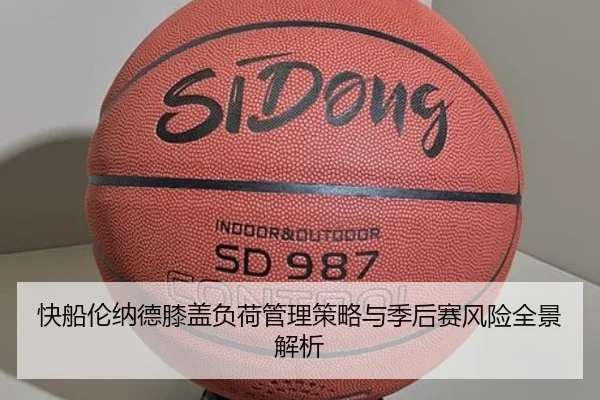 快船伦纳德膝盖负荷管理策略与季后赛风险全景解析