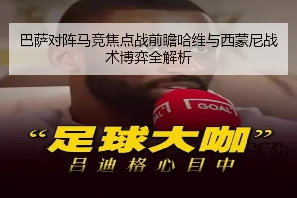 巴萨对阵马竞焦点战前瞻哈维与西蒙尼战术博弈全解析
