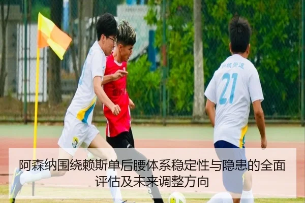 阿森纳围绕赖斯单后腰体系稳定性与隐患的全面评估及未来调整方向