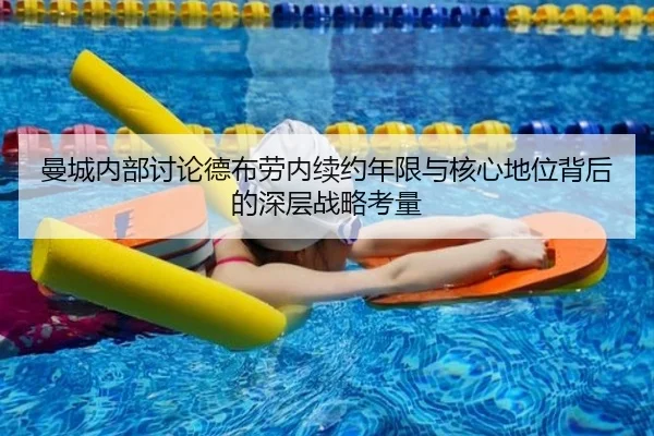 曼城内部讨论德布劳内续约年限与核心地位背后的深层战略考量