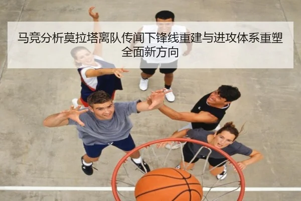 马竞分析莫拉塔离队传闻下锋线重建与进攻体系重塑全面新方向