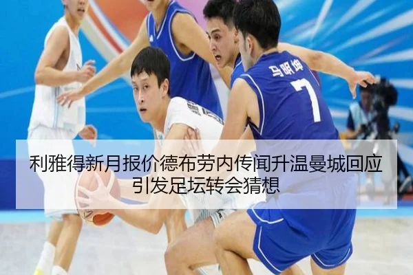 利雅得新月报价德布劳内传闻升温曼城回应引发足坛转会猜想