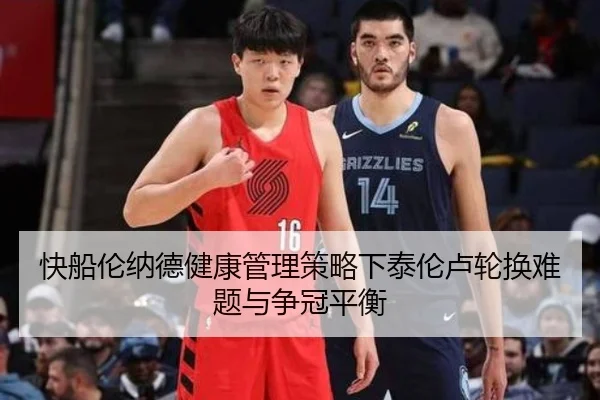 快船伦纳德健康管理策略下泰伦卢轮换难题与争冠平衡