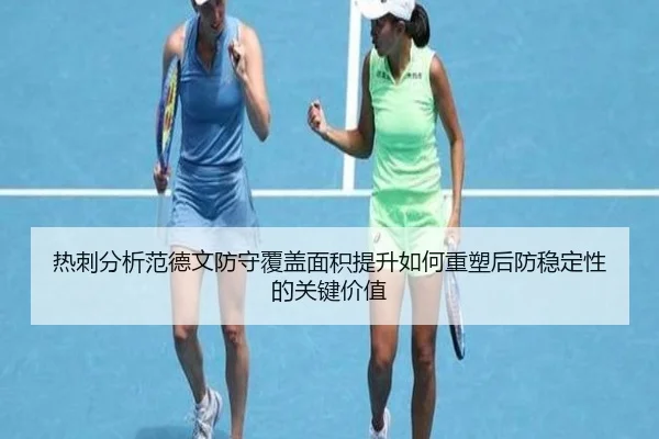 热刺分析范德文防守覆盖面积提升如何重塑后防稳定性的关键价值