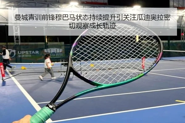 曼城青训前锋穆巴马状态持续提升引关注瓜迪奥拉密切观察成长轨迹