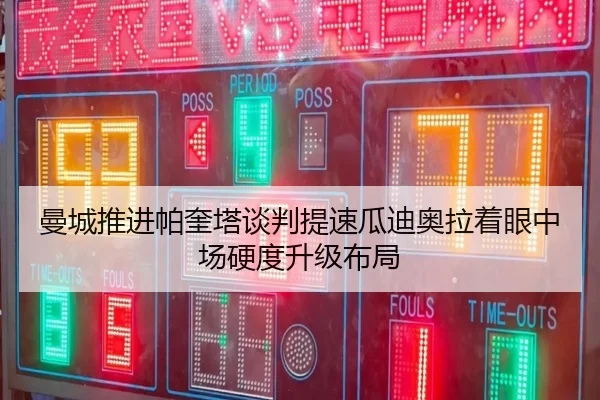 曼城推进帕奎塔谈判提速瓜迪奥拉着眼中场硬度升级布局