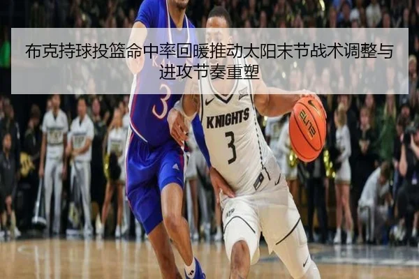 布克持球投篮命中率回暖推动太阳末节战术调整与进攻节奏重塑